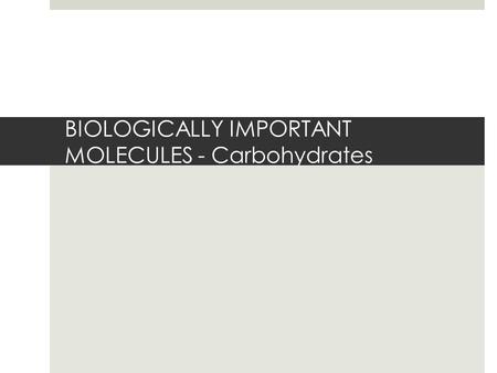 BIOLOGICALLY IMPORTANT MOLECULES - Carbohydrates.