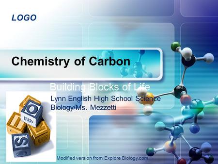 LOGO Chemistry of Carbon Building Blocks of Life 2007-2008 Lynn English High School Science Biology/Ms. Mezzetti Modified version from Explore Biology.com.