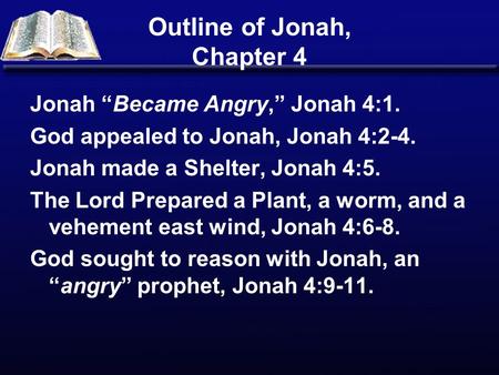 Outline of Jonah, Chapter 4 Jonah “Became Angry,” Jonah 4:1. God appealed to Jonah, Jonah 4:2-4. Jonah made a Shelter, Jonah 4:5. The Lord Prepared a Plant,
