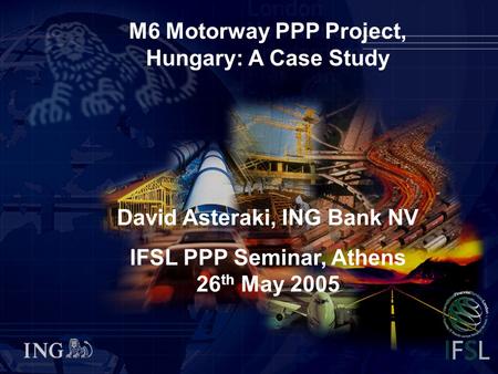 M6 Motorway PPP Project, Hungary: A Case Study IFSL PPP Seminar, Athens, 26th May 2005 0 M6 Motorway PPP Project, Hungary: A Case Study David Asteraki,