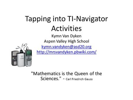 Tapping into TI-Navigator Activities Kymn Van Dyken Aspen Valley High School
