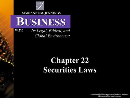 Copyright ©2006 by West Legal Studies in Business A Division of Thomson Learning Chapter 22 Securities Laws Its Legal, Ethical, and Global Environment.