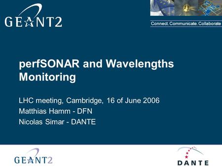 Connect. Communicate. Collaborate perfSONAR and Wavelengths Monitoring LHC meeting, Cambridge, 16 of June 2006 Matthias Hamm - DFN Nicolas Simar - DANTE.