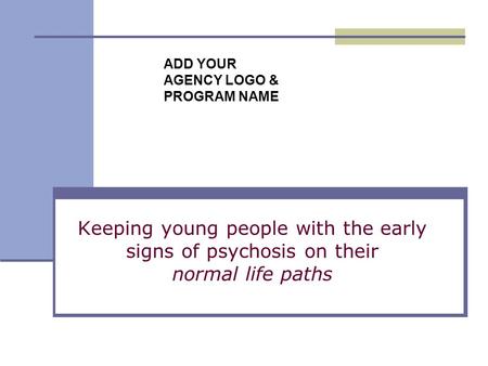 Keeping young people with the early signs of psychosis on their normal life paths ADD YOUR AGENCY LOGO & PROGRAM NAME.