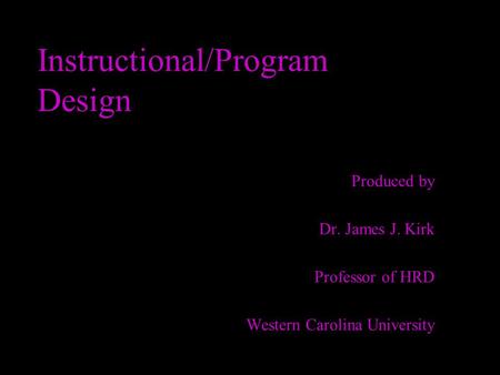Instructional/Program Design Produced by Dr. James J. Kirk Professor of HRD Western Carolina University.