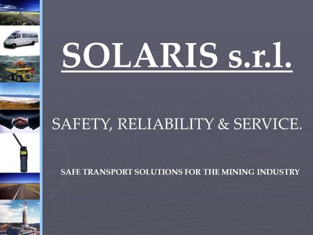 SOLARIS s.r.l. SAFETY, RELIABILITY & SERVICE. SAFE TRANSPORT SOLUTIONS FOR THE MINING INDUSTRY.