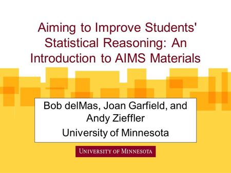 Aiming to Improve Students' Statistical Reasoning: An Introduction to AIMS Materials Bob delMas, Joan Garfield, and Andy Zieffler University of Minnesota.