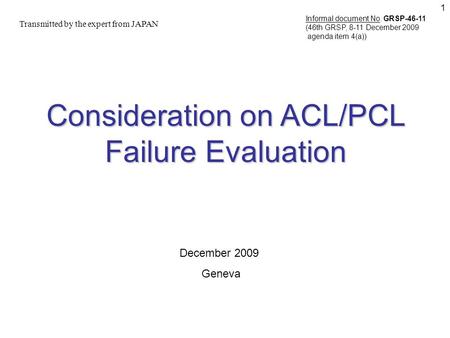 1 Consideration on ACL/PCL Failure Evaluation Transmitted by the expert from JAPAN December 2009 Geneva Informal document No. GRSP-46-11 (46th GRSP, 8-11.