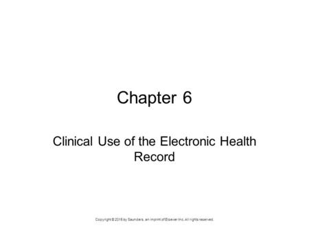 Copyright © 2015 by Saunders, an imprint of Elsevier Inc. All rights reserved. Chapter 6 Clinical Use of the Electronic Health Record.
