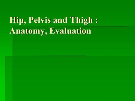Hip, Pelvis and Thigh : Anatomy, Evaluation. BONY ANATOMY.