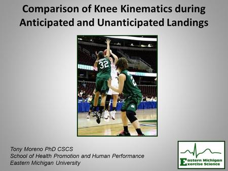 Comparison of Knee Kinematics during Anticipated and Unanticipated Landings Tony Moreno PhD CSCS School of Health Promotion and Human Performance Eastern.