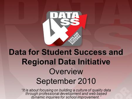 Data for Student Success and Regional Data Initiative Overview September 2010 “It is about focusing on building a culture of quality data through professional.