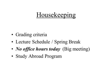 Housekeeping Grading criteria Lecture Schedule / Spring Break No office hours today (Big meeting) Study Abroad Program.