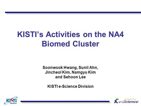 KISTI’s Activities on the NA4 Biomed Cluster Soonwook Hwang, Sunil Ahn, Jincheol Kim, Namgyu Kim and Sehoon Lee KISTI e-Science Division.