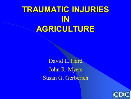 TRAUMATIC INJURIES IN AGRICULTURE David L. Hard John R. Myers Susan G. Gerberich.