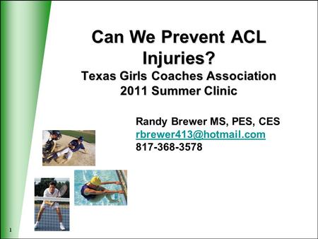1 Can We Prevent ACL Injuries? Texas Girls Coaches Association 2011 Summer Clinic Randy Brewer MS, PES, CES 817-368-3578.