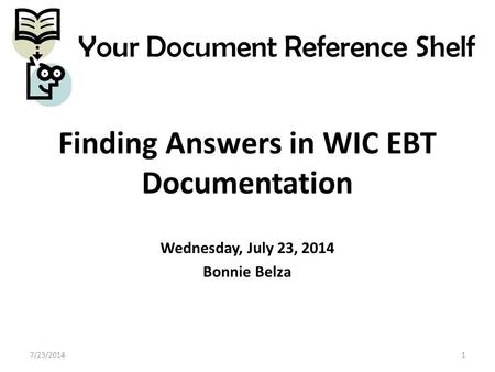 Finding Answers in WIC EBT Documentation Wednesday, July 23, 2014 Bonnie Belza 7/23/20141 Your Document Reference Shelf.