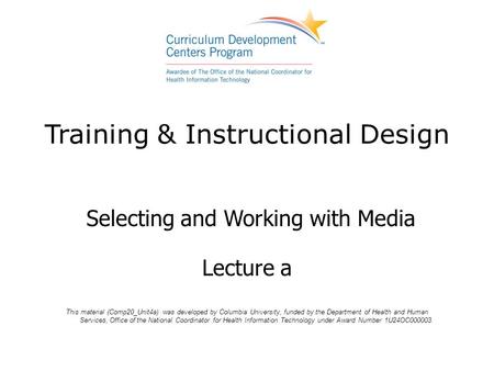 Training & Instructional Design Selecting and Working with Media Lecture a This material (Comp20_Unit4a) was developed by Columbia University, funded by.