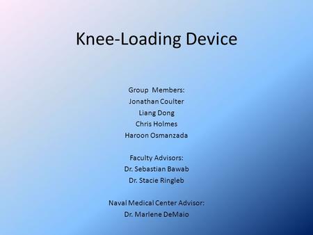 Knee-Loading Device Group Members: Jonathan Coulter Liang Dong Chris Holmes Haroon Osmanzada Faculty Advisors: Dr. Sebastian Bawab Dr. Stacie Ringleb Naval.