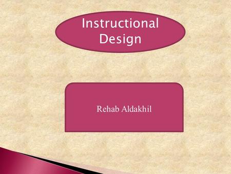 Instructional Design Rehab Aldakhil. Instructional Design Instructional Design is development of education through using skills and tools to make it more.
