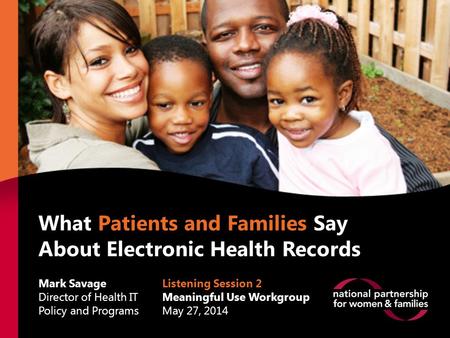 What Patients and Families Say About EHRs What Patients and Families Say About Electronic Health Records Mark Savage Director of Health IT Policy and Programs.
