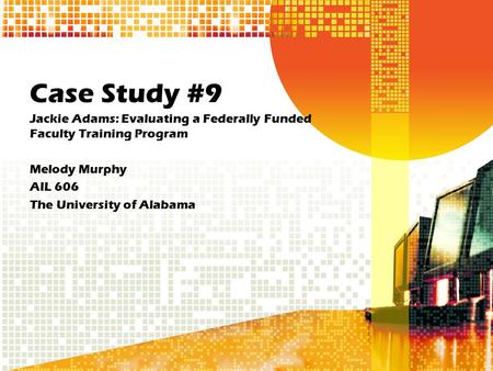 Case Study #9 Jackie Adams: Evaluating a Federally Funded Faculty Training Program Melody Murphy AIL 606 The University of Alabama.