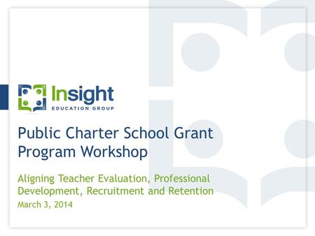 Public Charter School Grant Program Workshop Aligning Teacher Evaluation, Professional Development, Recruitment and Retention March 3, 2014.