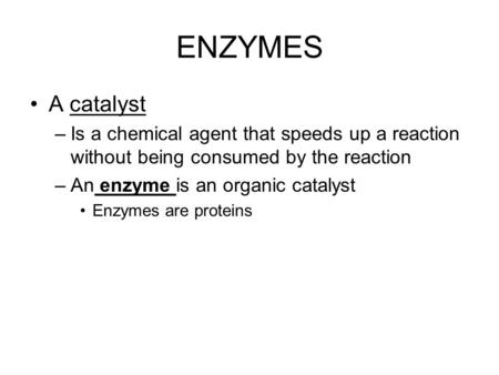 ENZYMES A catalyst Is a chemical agent that speeds up a reaction without being consumed by the reaction An enzyme is an organic catalyst Enzymes are proteins.