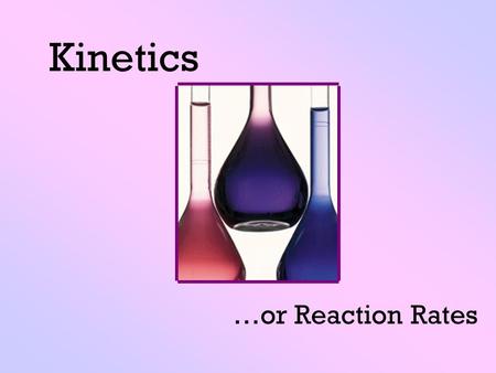 Kinetics …or Reaction Rates. Change The ice melted. The Coke went flat. The nail rusted.