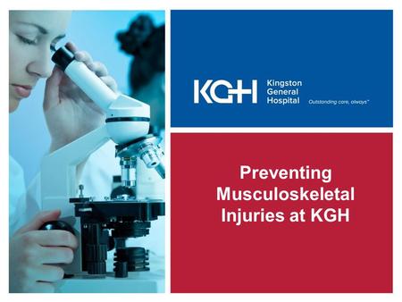 Preventing Musculoskeletal Injuries at KGH. Kingston General Hospital is committed to providing a safe and healthy work environment for you and your coworkers.