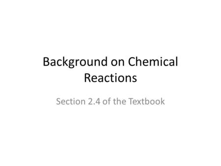 Background on Chemical Reactions Section 2.4 of the Textbook.