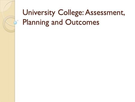 University College: Assessment, Planning and Outcomes
