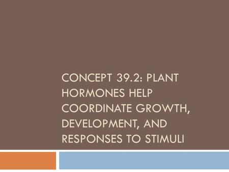 CONCEPT 39.2: PLANT HORMONES HELP COORDINATE GROWTH, DEVELOPMENT, AND RESPONSES TO STIMULI.