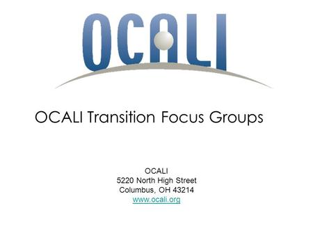 OCALI Transition Focus Groups OCALI 5220 North High Street Columbus, OH 43214 www.ocali.org.