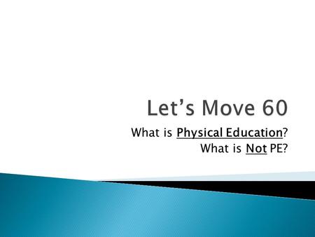 What is Physical Education? What is Not PE?. 1. 60 minutes of movement. 2. Great Eating choices. 3. Measuring and improving FITNESS levels throughout.