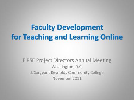 Faculty Development for Teaching and Learning Online FIPSE Project Directors Annual Meeting Washington, D.C. J. Sargeant Reynolds Community College November.
