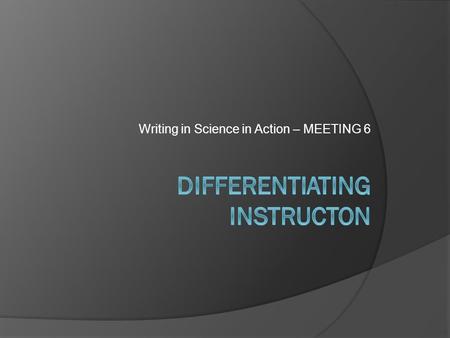 Writing in Science in Action – MEETING 6. Learning Objectives 1. Reflect on modeling and strategies the scaffolding strategies you’re using for the scientific.