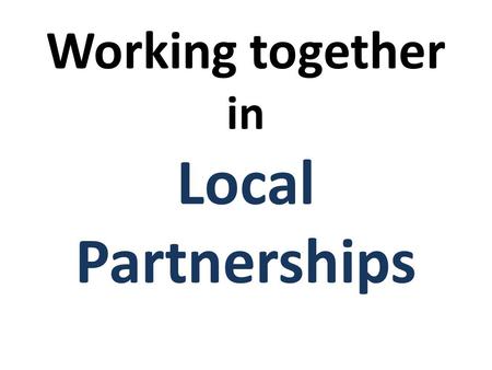 Working together in Local Partnerships. Working Together in existing partnerships; Extended Schools Academies Sports Partnerships School Consortiums Local.