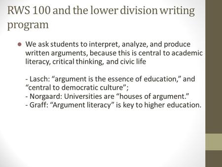 RWS 100 and the lower division writing program We ask students to interpret, analyze, and produce written arguments, because this is central to academic.