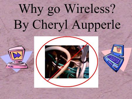 Why go Wireless? By Cheryl Aupperle The Start…. Wireless communication is something we all are familiar with. Think about using a walkie- talkie, listening.
