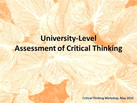 University-Level Assessment of Critical Thinking Critical Thinking Workshop, May 2010.
