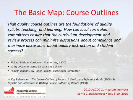2010 ASCCC Curriculum Institute Santa Clara Marriott July 8-10, 2010 The Basic Map: Course Outlines High quality course outlines are the foundations of.