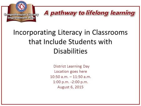 Incorporating Literacy in Classrooms that Include Students with Disabilities District Learning Day Location goes here 10:50 a.m. – 11:50 a.m. 1:00 p.m.