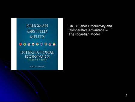 1 Ch. 3: Labor Productivity and Comparative Advantage – The Ricardian Model.