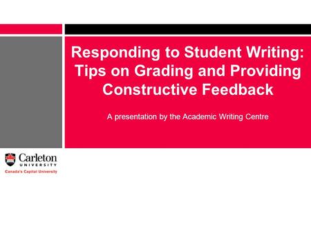 Responding to Student Writing: Tips on Grading and Providing Constructive Feedback A presentation by the Academic Writing Centre.