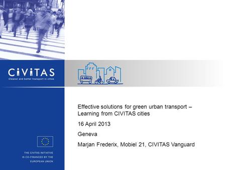 Effective solutions for green urban transport – Learning from CIVITAS cities 16 April 2013 Geneva Marjan Frederix, Mobiel 21, CIVITAS Vanguard.
