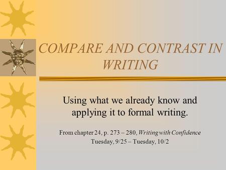 COMPARE AND CONTRAST IN WRITING Using what we already know and applying it to formal writing. From chapter 24, p. 273 – 280, Writing with Confidence Tuesday,
