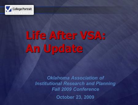 Life After VSA: An Update Oklahoma Association of Institutional Research and Planning Fall 2009 Conference October 23, 2009.