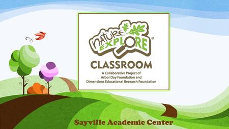 Sayville Academic Center. What is Nature Explore? Our goal at Nature Explore is to support your important efforts to connect children with nature. Nature.