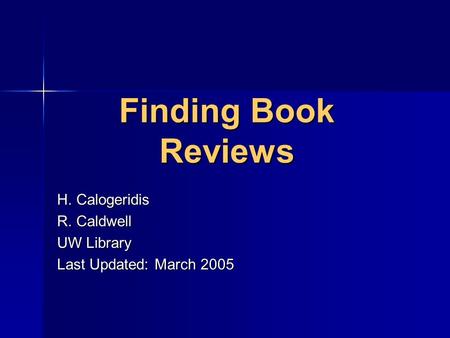 Finding Book Reviews H. Calogeridis R. Caldwell UW Library Last Updated: March 2005.